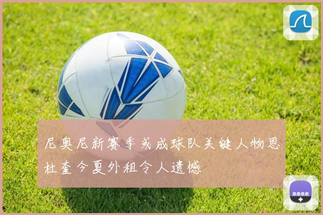 尼奥尼新赛季或成球队关键人物恩杜奎今夏外租令人遗憾